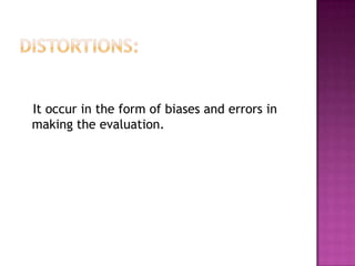 It occur in the form of biases and errors in
making the evaluation.
 