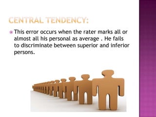  Thiserror occurs when the rater marks all or
 almost all his personal as average . He fails
 to discriminate between superior and inferior
 persons.
 