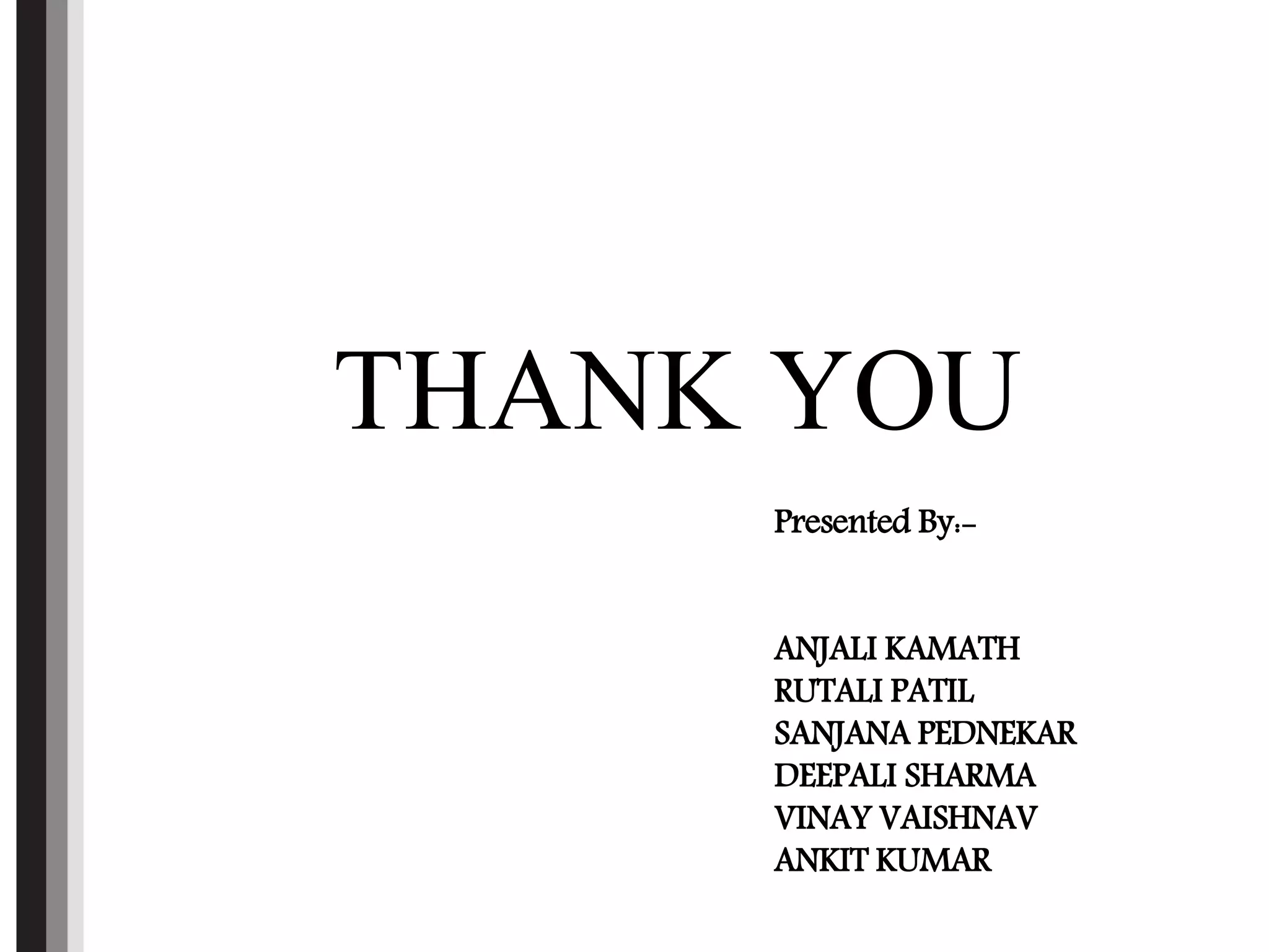 THANK YOU
Presented By:-
ANJALI KAMATH
RUTALI PATIL
SANJANA PEDNEKAR
DEEPALI SHARMA
VINAY VAISHNAV
ANKIT KUMAR
 
