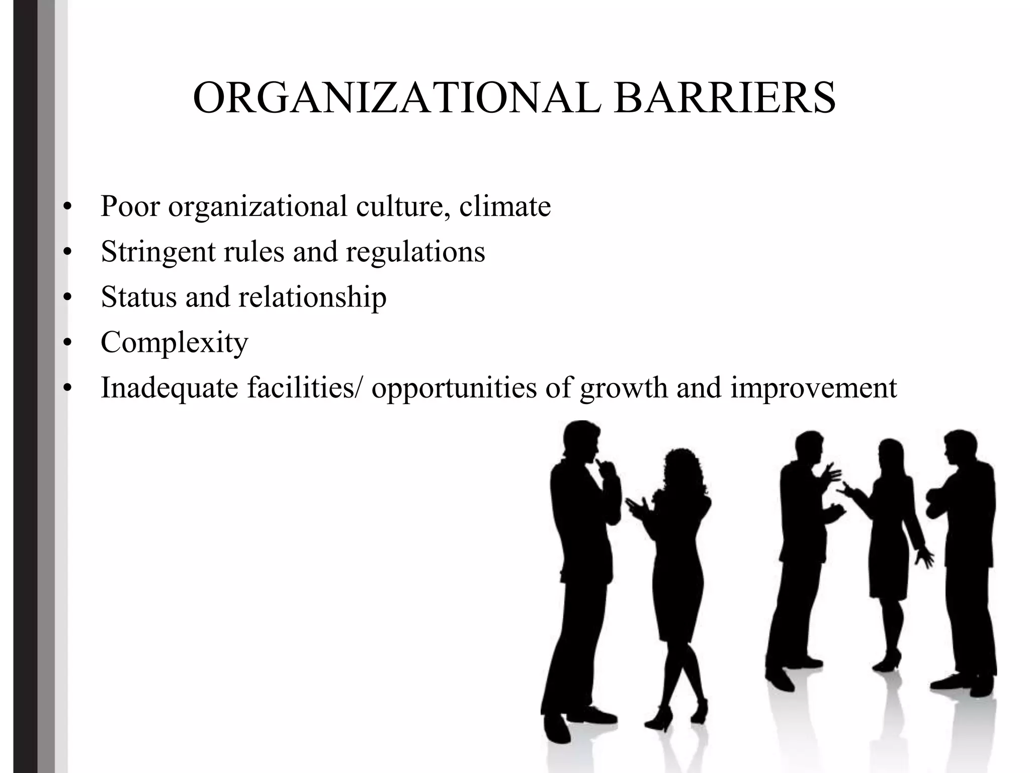 ORGANIZATIONAL BARRIERS
• Poor organizational culture, climate
• Stringent rules and regulations
• Status and relationship
• Complexity
• Inadequate facilities/ opportunities of growth and improvement
 