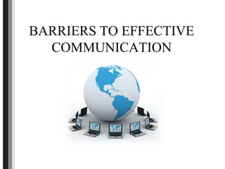 BARRIERS TO EFFECTIVE
COMMUNICATION
 