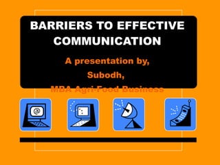 BARRIERS TO EFFECTIVE COMMUNICATION A presentation by, Subodh,  MBA Agri-Food Business 