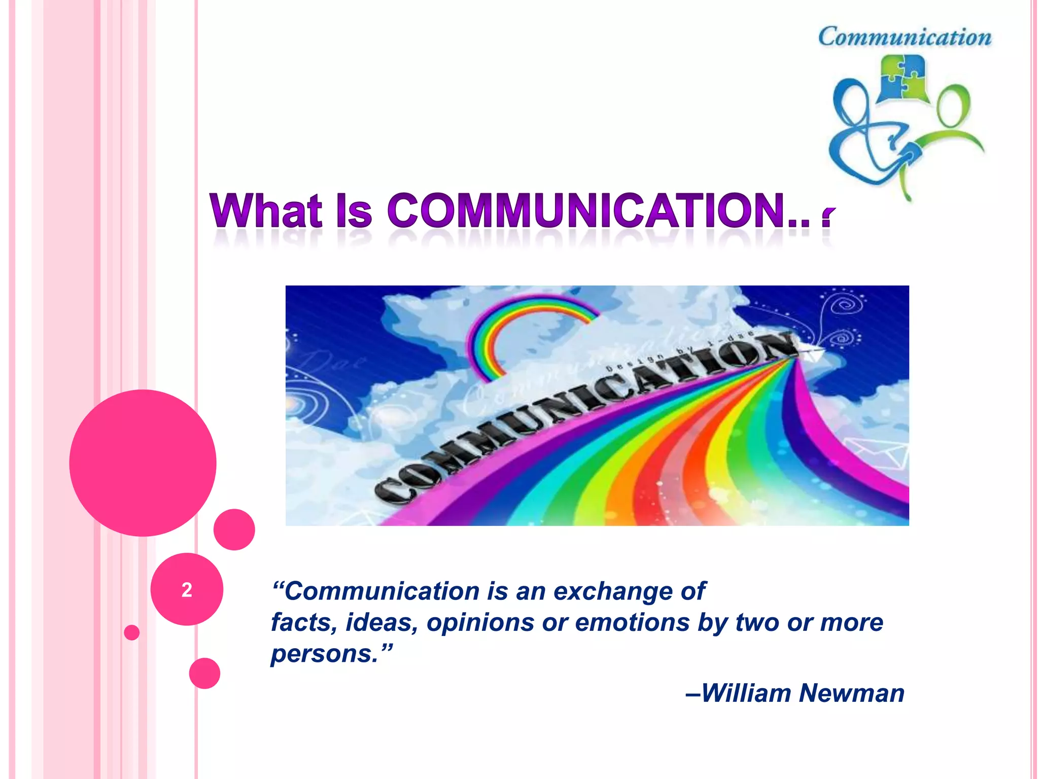2   “Communication is an exchange of
    facts, ideas, opinions or emotions by two or more
    persons.”
                                     –William Newman
 