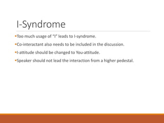 I-Syndrome
Too much usage of “I” leads to I-syndrome.
Co-interactant also needs to be included in the discussion.
I-attitude should be changed to You-attitude.
Speaker should not lead the interaction from a higher pedestal.
 