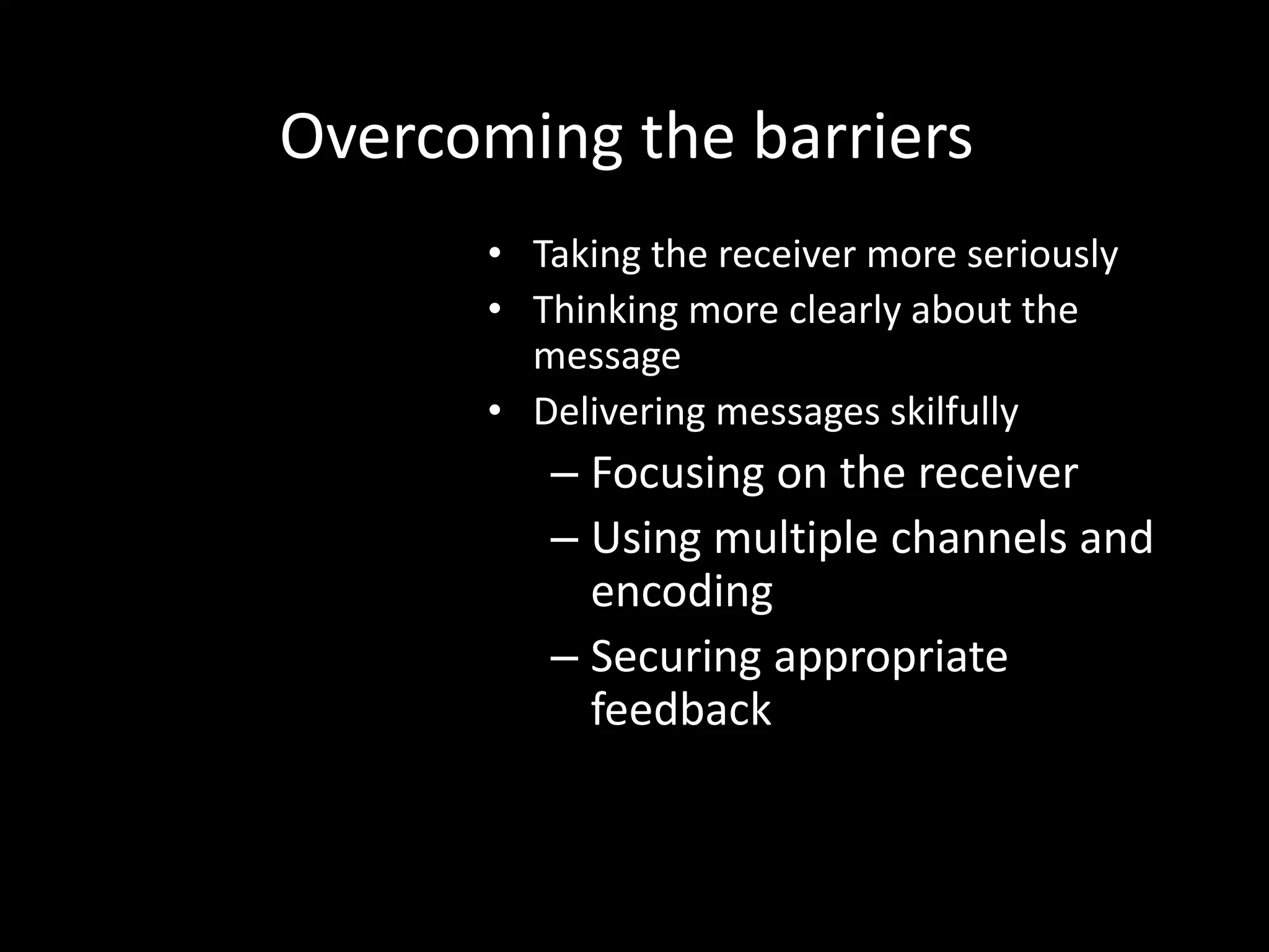 Overcoming the barriers
• Taking the receiver more seriously
• Thinking more clearly about the
message
• Delivering messages skilfully
– Focusing on the receiver
– Using multiple channels and
encoding
– Securing appropriate
feedback
 