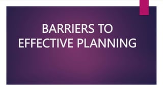 BARRIERS TO
EFFECTIVE PLANNING
 