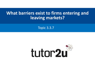 What barriers exist to firms entering and
leaving markets?
Topic 3.3.7
 