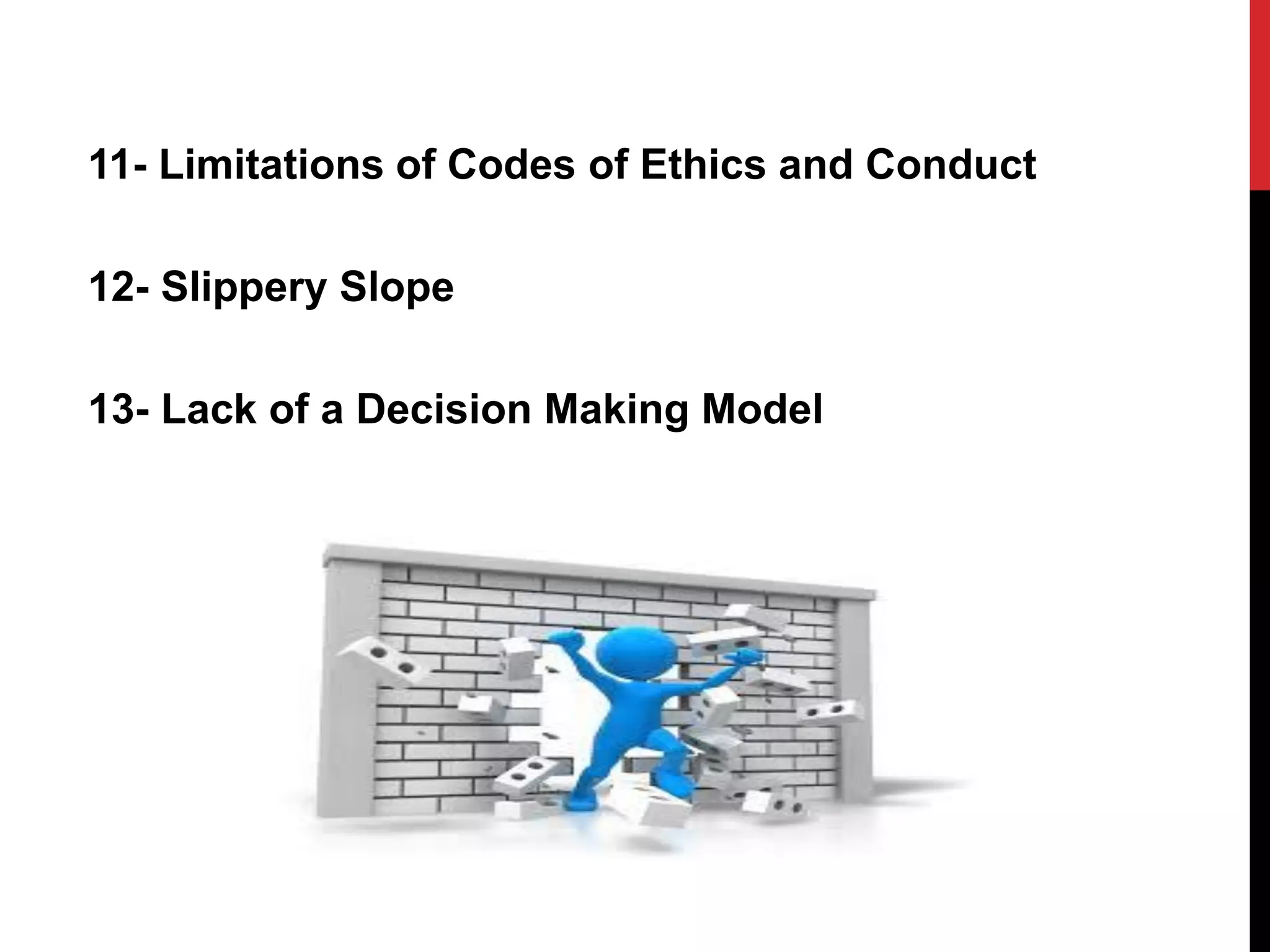 11- Limitations of Codes of Ethics and Conduct
12- Slippery Slope
13- Lack of a Decision Making Model
 