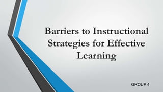 Barriers to Instructional
Strategies for Effective
Learning
GROUP 4
 