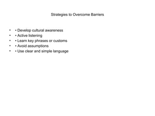 Strategies to Overcome Barriers
• • Develop cultural awareness
• • Active listening
• • Learn key phrases or customs
• • Avoid assumptions
• • Use clear and simple language
 