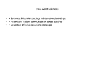 Real-World Examples
• • Business: Misunderstandings in international meetings
• • Healthcare: Patient communication across cultures
• • Education: Diverse classroom challenges
 