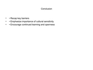 Conclusion
• • Recap key barriers
• • Emphasize importance of cultural sensitivity
• • Encourage continued learning and openness
 