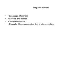 Linguistic Barriers
• • Language differences
• • Accents and dialects
• • Translation issues
• • Example: Miscommunication due to idioms or slang
 
