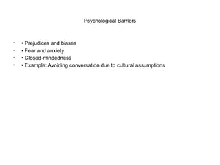 Psychological Barriers
• • Prejudices and biases
• • Fear and anxiety
• • Closed-mindedness
• • Example: Avoiding conversation due to cultural assumptions
 
