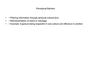 Perceptual Barriers
• • Filtering information through personal cultural lens
• • Misinterpretation of intent or message
• • Example: A gesture being respectful in one culture and offensive in another
 