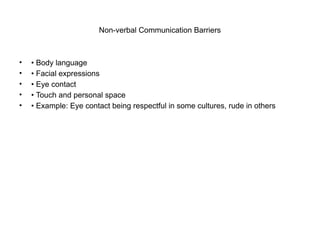 Non-verbal Communication Barriers
• • Body language
• • Facial expressions
• • Eye contact
• • Touch and personal space
• • Example: Eye contact being respectful in some cultures, rude in others
 