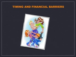 TIMING AND FINANCIAL BARRIERS
 