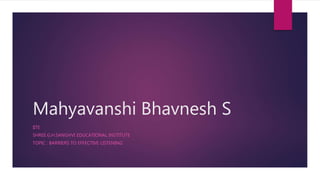 Mahyavanshi Bhavnesh S
IITE
SHREE.G.H.SANGHVI EDUCATIONAL INSTITUTE
TOPIC : BARRIERS TO EFFECTIVE LISTENING
 
