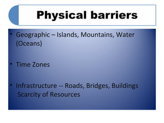• Geographic – Islands, Mountains, Water 
(Oceans) 
• Time Zones 
• Infrastructure -- Roads, Bridges, Buildings 
Scarcity of Resources 
 