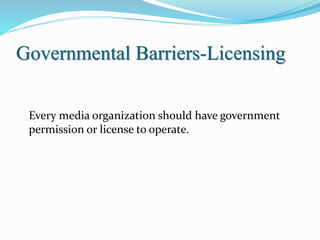 Governmental Barriers-Licensing
Every media organization should have government
permission or license to operate.
 