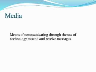 Media
Means of communicating through the use of
technology to send and receive messages
 