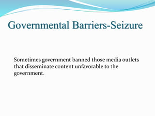 Governmental Barriers-Seizure
Sometimes government banned those media outlets
that disseminate content unfavorable to the
government.
 