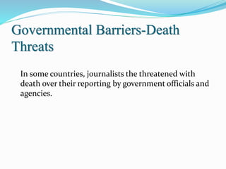 Governmental Barriers-Death
Threats
In some countries, journalists the threatened with
death over their reporting by government officials and
agencies.
 