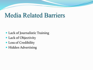Media Related Barriers
 Lack of Journalistic Training
 Lack of Objectivity
 Loss of Credibility
 Hidden Advertising
 