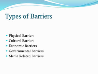 Types of Barriers
 Physical Barriers
 Cultural Barriers
 Economic Barriers
 Governmental Barriers
 Media Related Barriers
 