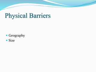Physical Barriers
 Geography
 Size
 