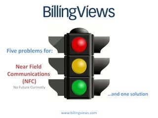 Five problems for:

  Near Field
Communications
    (NFC)
  No Future Currently
                                               …and one solution


                        www.billingviews.com
 