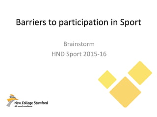 Barriers to participation in Sport
Brainstorm
HND Sport 2015-16
 