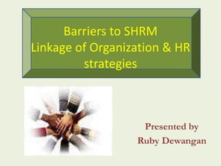 Barriers to SHRM
Linkage of Organization & HR
         strategies



                   Presented by
                  Ruby Dewangan
 