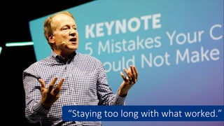 “Staying too long with what worked.”
 