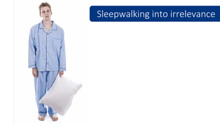 Sleepwalking into irrelevance
 