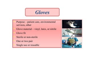 Gloves
•

Purpose – patient care, environmental
services, other

•
•
•
•
•

Glove material – vinyl, latex, or nitrile
Glove fit
Sterile or non-sterile
One or two pair
Single use or reusable

 