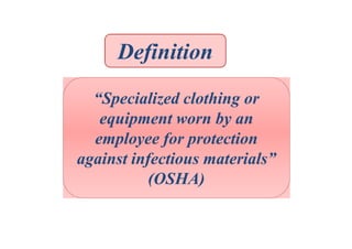 Definition
“Specialized clothing or
equipment worn by an
employee for protection
against infectious materials”
(OSHA)

 