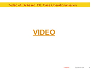 Confidential
Video of EA Asset HSE Case Operationalisation
05 February 2023 13
VIDEO
 