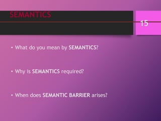 SEMANTICS
• What do you mean by SEMANTICS?
• Why is SEMANTICS required?
• When does SEMANTIC BARRIER arises?
15
 
