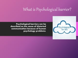 What is Psychological barrier?
Psychological barriers can be
described as the cause of distorted
communication because of human
psychology problems.
23
 