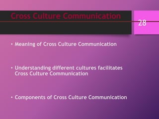 Cross Culture Communication
• Meaning of Cross Culture Communication
• Understanding different cultures facilitates
Cross Culture Communication
• Components of Cross Culture Communication
28
 
