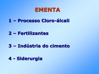 EMENTA
1 – Processo Cloro-álcali
2 – Fertilizantes
3 – Indústria do cimento
4 - Siderurgia
 