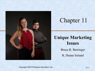 Chapter 11
Unique Marketing
Issues
Bruce R. Barringer
R. Duane Ireland
Copyright ©2016 Pearson Education, Inc. 11-1
 