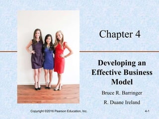 4-1
Chapter 4
Developing an
Effective Business
Model
Bruce R. Barringer
R. Duane Ireland
Copyright ©2016 Pearson Education, Inc.
 