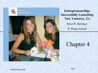 Entrepreneurship:
Successfully Launching
New Ventures, 2/e
Bruce R. Barringer
R. Duane Ireland

Chapter 4

©2008 Prentice Hall

4-1

 