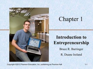 Chapter 1
Introduction to
Entrepreneurship
Bruce R. Barringer
R. Duane Ireland
1-1
Copyright ©2012 Pearson Education, Inc. publishing as Prentice Hall
 