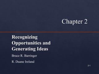 2-2-11
Chapter 2
Recognizing
Opportunities and
Generating Ideas
Bruce R. Barringer
R. Duane Ireland
 