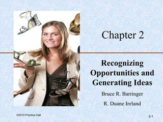 ©2010 Prentice Hall
2-1
Chapter 2
Recognizing
Opportunities and
Generating Ideas
Bruce R. Barringer
R. Duane Ireland
 