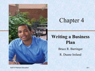 ©2010 Pearson Education 4-1
Chapter 4
Writing a Business
Plan
Bruce R. Barringer
R. Duane Ireland
 
