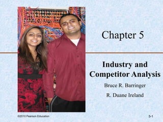 ©2010 Pearson Education 5-1
Chapter 5
Industry and
Competitor Analysis
Bruce R. Barringer
R. Duane Ireland
 